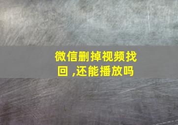 微信删掉视频找回 ,还能播放吗